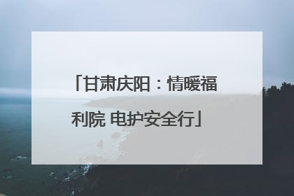 甘肃庆阳：情暖福利院 电护安全行
